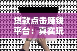 贷款点击赚钱平台：真实玩法与避坑指南