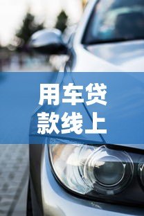 用车贷款线上平台：如何快速申请汽车抵押贷款？