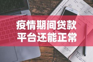 疫情期间贷款平台还能正常放款吗?真实情况解析 疫情期间贷款平台还能正常放款吗?真实情况解析