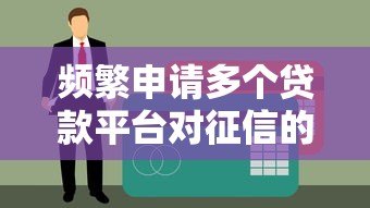 频繁申请多个贷款平台对征信的影响及应对策略 频繁申请多个贷款平台对征信的影响及应对策略