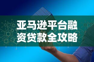亚马逊平台融资贷款全攻略：申请条件与流程详解