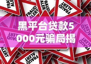 黑平台贷款5000元骗局揭秘：如何识别与避免风险