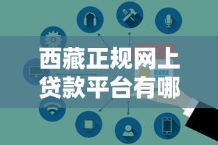 西藏正规网上贷款平台有哪些?安全借款攻略指南 西藏正规网上贷款平台有哪些?安全借款攻略指南