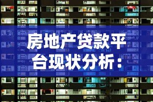 房地产贷款平台现状分析:哪些渠道还能提供可靠资金? 房地产贷款平台现状分析:哪些渠道还能提供可靠资金?