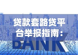贷款套路贷平台举报指南:识别陷阱与维权步骤 贷款套路贷平台举报指南:识别陷阱与维权步骤
