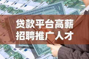 贷款平台高薪招聘推广人才,助力金融行业新发展 贷款平台高薪招聘推广人才,助力金融行业新发展