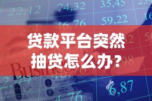 贷款平台突然抽贷怎么办？这5招教你应对资金危机