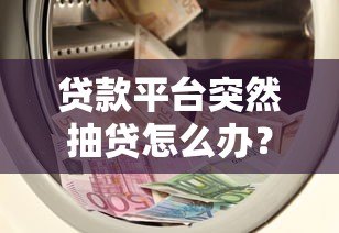 贷款平台突然抽贷怎么办？这5招教你应对资金危机