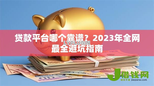 贷款平台哪个靠谱?2023年全网最全避坑指南 贷款平台哪个靠谱?2023年全网最全避坑指南