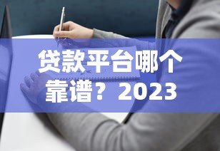 贷款平台哪个靠谱?2023年全网最全避坑指南 贷款平台哪个靠谱?2023年全网最全避坑指南