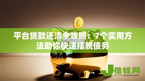 平台贷款还清全攻略：7个实用方法助你快速摆脱债务