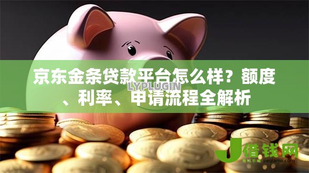 京东金条贷款平台怎么样?额度、利率、申请流程全解析 京东金条贷款平台怎么样?额度、利率、申请流程全解析
