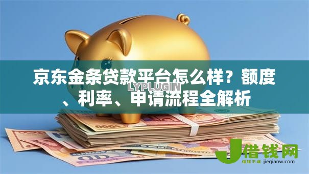 京东金条贷款平台怎么样?额度、利率、申请流程全解析 京东金条贷款平台怎么样?额度、利率、申请流程全解析