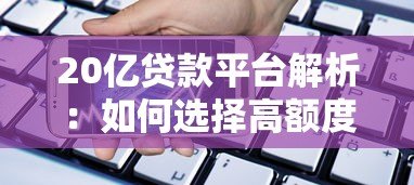 20亿贷款平台解析:如何选择高额度低利率的借贷渠道? 20亿贷款平台解析:如何选择高额度低利率的借贷渠道?