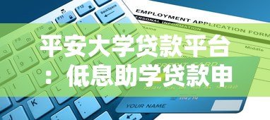 平安大学贷款平台:低息助学贷款申请指南与使用攻略 平安大学贷款平台:低息助学贷款申请指南与使用攻略