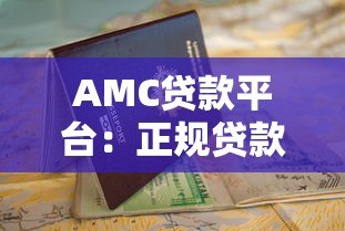 AMC贷款平台:正规贷款渠道解析与申请指南 AMC贷款平台:正规贷款渠道解析与申请指南