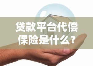 贷款平台代偿保险是什么？风险保障真的靠谱吗？