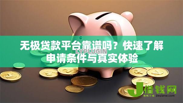 无极贷款平台靠谱吗？快速了解申请条件与真实体验
