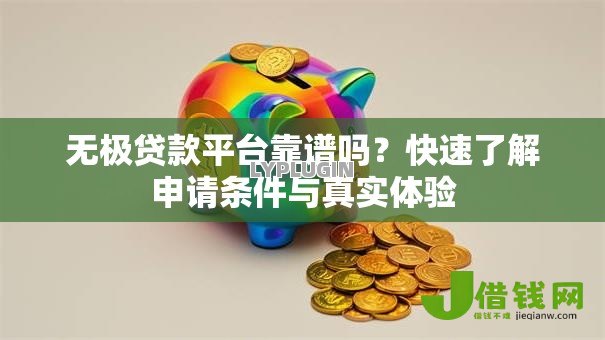 无极贷款平台靠谱吗？快速了解申请条件与真实体验