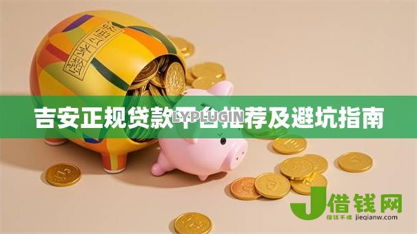 吉安正规贷款平台推荐及避坑指南 吉安正规贷款平台推荐及避坑指南