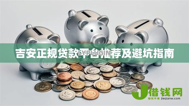 吉安正规贷款平台推荐及避坑指南 吉安正规贷款平台推荐及避坑指南
