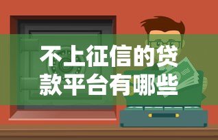 不上征信的贷款平台有哪些?这10类渠道需谨慎选择 不上征信的贷款平台有哪些?这10类渠道需谨慎选择
