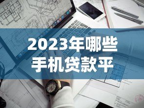 2023年哪些手机贷款平台靠谱？这5个正规低息、快速到账