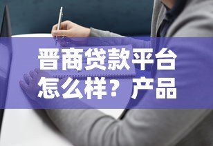 晋商贷款平台怎么样？产品解析与申请避坑指南