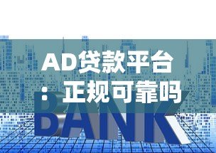 AD贷款平台:正规可靠吗?申请条件、利率、注意事项全解析 AD贷款平台:正规可靠吗?申请条件、利率、注意事项全解析