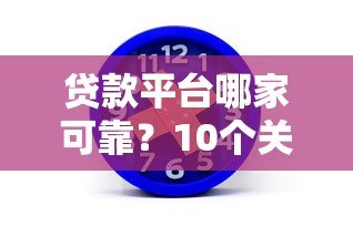 贷款平台哪家可靠?10个关键点教你避坑选对 贷款平台哪家可靠?10个关键点教你避坑选对