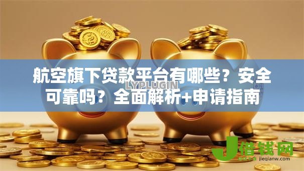 航空旗下贷款平台有哪些?安全可靠吗?全面解析+申请指南 航空旗下贷款平台有哪些?安全可靠吗?全面解析+申请指南