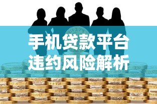 手机贷款平台违约风险解析:如何避免借贷陷阱? 手机贷款平台违约风险解析:如何避免借贷陷阱?
