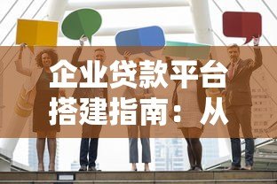 企业贷款平台搭建指南:从0到1的完整流程与核心要点 企业贷款平台搭建指南:从0到1的完整流程与核心要点
