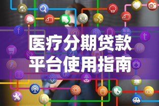 医疗分期贷款平台使用指南与注意事项
