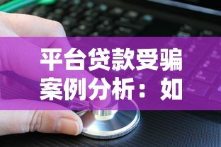 平台贷款受骗案例分析:如何识别陷阱并保护自身权益 平台贷款受骗案例分析:如何识别陷阱并保护自身权益
