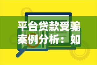 平台贷款受骗案例分析:如何识别陷阱并保护自身权益 平台贷款受骗案例分析:如何识别陷阱并保护自身权益