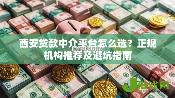 西安贷款中介平台怎么选？正规机构推荐及避坑指南