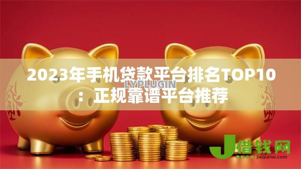 2023年手机贷款平台排名TOP10:正规靠谱平台推荐 2023年手机贷款平台排名TOP10:正规靠谱平台推荐