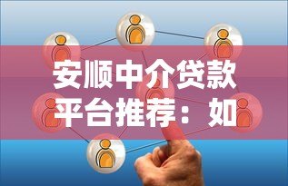安顺中介贷款平台推荐：如何选择靠谱的贷款服务？