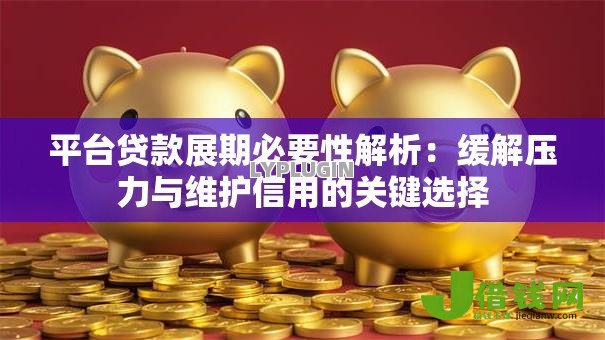平台贷款展期必要性解析：缓解压力与维护信用的关键选择