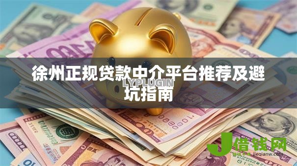 徐州正规贷款中介平台推荐及避坑指南
