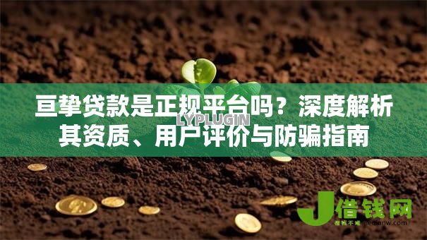 亘挚贷款是正规平台吗?深度解析其资质、用户评价与防骗指南 亘挚贷款是正规平台吗?深度解析其资质、用户评价与防骗指南