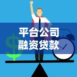 平台公司融资贷款全解析:流程、渠道及风险防控指南 平台公司融资贷款全解析:流程、渠道及风险防控指南