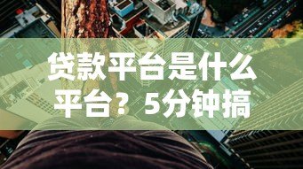 贷款平台是什么平台?5分钟搞懂类型、风险及避坑技巧 贷款平台是什么平台?5分钟搞懂类型、风险及避坑技巧