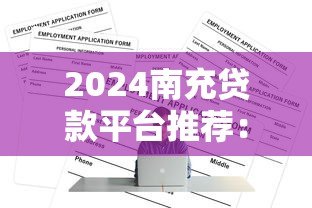 2024南充贷款平台推荐:正规渠道与申请攻略 2024南充贷款平台推荐:正规渠道与申请攻略