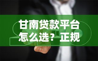 甘南贷款平台怎么选?正规低息渠道推荐与避坑指南 甘南贷款平台怎么选?正规低息渠道推荐与避坑指南