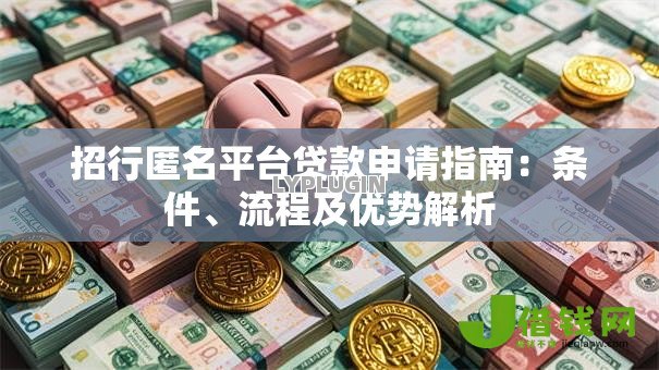 招行匿名平台贷款申请指南:条件、流程及优势解析 招行匿名平台贷款申请指南:条件、流程及优势解析