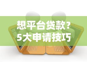 想平台贷款?5大申请技巧及注意事项全解析 想平台贷款?5大申请技巧及注意事项全解析