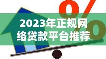 2023年正规网络贷款平台推荐:安全可靠的借款渠道 2023年正规网络贷款平台推荐:安全可靠的借款渠道
