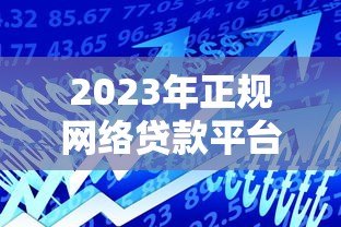 2023年正规网络贷款平台推荐:安全可靠的借款渠道 2023年正规网络贷款平台推荐:安全可靠的借款渠道
